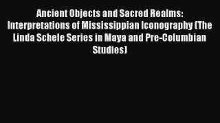 Read Ancient Objects and Sacred Realms: Interpretations of Mississippian Iconography (The Linda