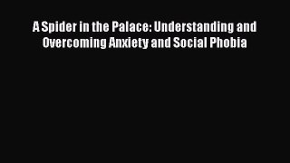 [Read] A Spider in the Palace: Understanding and Overcoming Anxiety and Social Phobia Ebook