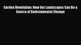 Read Garden Revolution: How Our Landscapes Can Be a Source of Environmental Change PDF Free