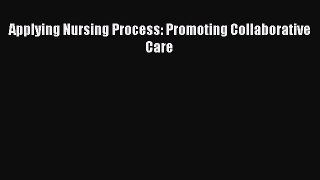 Read Applying Nursing Process: Promoting Collaborative Care Ebook Free