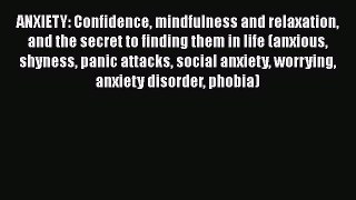 [Read] ANXIETY: Confidence mindfulness and relaxation and the secret to finding them in life