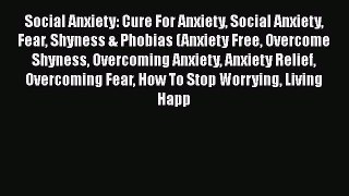 [Read] Social Anxiety: Cure For Anxiety Social Anxiety Fear Shyness & Phobias (Anxiety Free