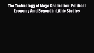 Read The Technology of Maya Civilization: Political Economy Amd Beyond in Lithic Studies Ebook