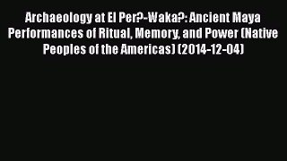 Read Archaeology at El Per?-Waka?: Ancient Maya Performances of Ritual Memory and Power (Native