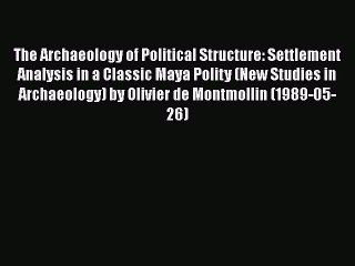 Read The Archaeology of Political Structure: Settlement Analysis in a Classic Maya Polity (New