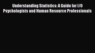 Read Understanding Statistics: A Guide for I/O Psychologists and Human Resource Professionals