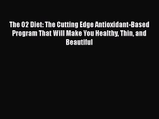 Read The O2 Diet: The Cutting Edge Antioxidant-Based Program That Will Make You Healthy Thin