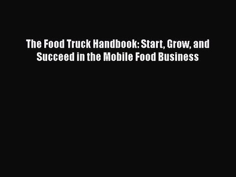 Download The Food Truck Handbook: Start Grow and Succeed in the Mobile Food Business EBook