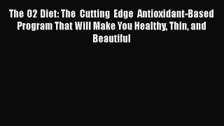 Read The O2 Diet: The Cutting Edge Antioxidant-Based Program That Will Make You Healthy Thin