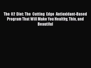 Read The O2 Diet: The Cutting Edge Antioxidant-Based Program That Will Make You Healthy Thin