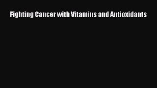 Read Fighting Cancer with Vitamins and Antioxidants Ebook Free