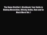 Download The Home Distiller's Workbook: Your Guide to Making Moonshine Whisky Vodka Rum and
