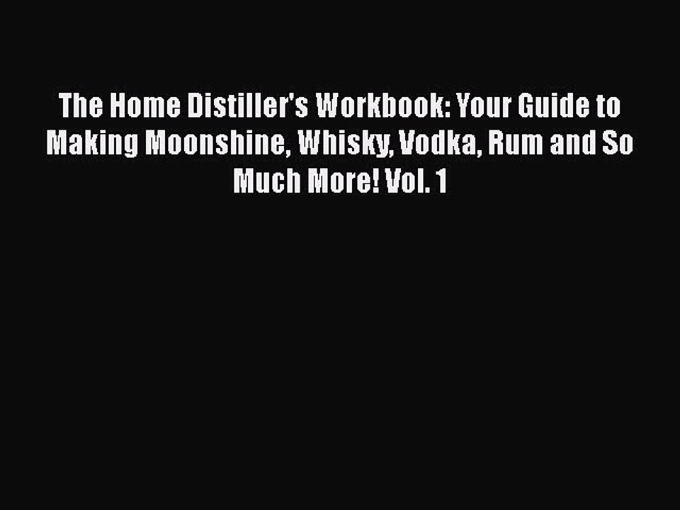 Download The Home Distiller's Workbook: Your Guide to Making Moonshine Whisky Vodka Rum and