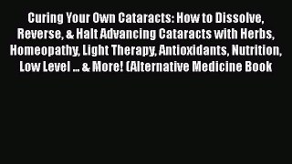 Read Curing Your Own Cataracts: How to Dissolve Reverse & Halt Advancing Cataracts with Herbs