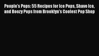 PDF People's Pops: 55 Recipes for Ice Pops Shave Ice and Boozy Pops from Brooklyn's Coolest