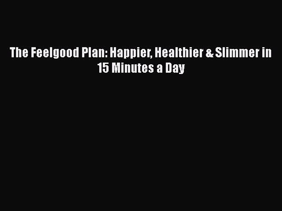 Download The Feelgood Plan: Happier Healthier & Slimmer in 15 Minutes a Day  Read Online