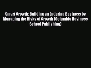 Read Smart Growth: Building an Enduring Business by Managing the Risks of Growth (Columbia