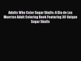 [Read] Adults Who Color Sugar Skulls: A Dia de Los Muertos Adult Coloring Book Featuring 30