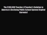 Read Book The $100000 Teacher: A Teacher's Solution to America's Declining Public School System