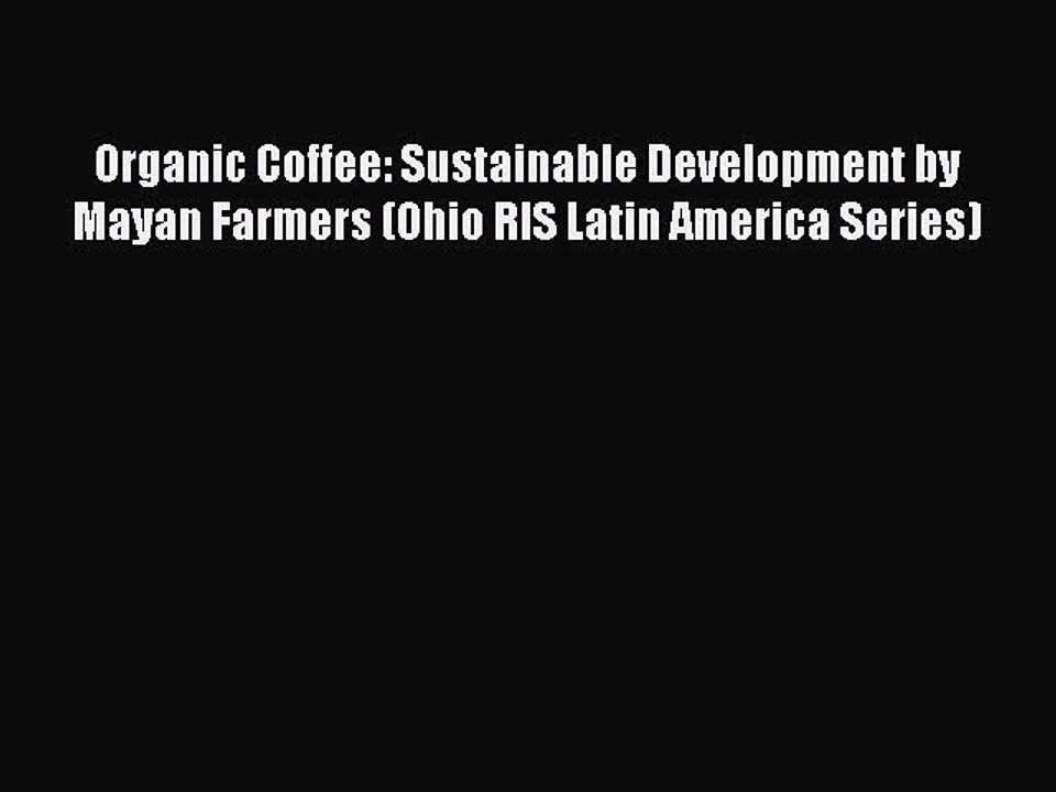 [Read PDF] Organic Coffee: Sustainable Development by Mayan Farmers (Ohio RIS Latin America
