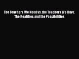 Read Book The Teachers We Need vs. the Teachers We Have: The Realities and the Possibilities