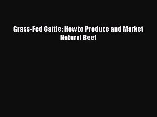 Read Grass-Fed Cattle: How to Produce and Market Natural Beef Ebook Free