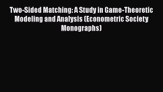 Download Two-Sided Matching: A Study in Game-Theoretic Modeling and Analysis (Econometric Society