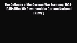 Download The Collapse of the German War Economy 1944-1945: Allied Air Power and the German
