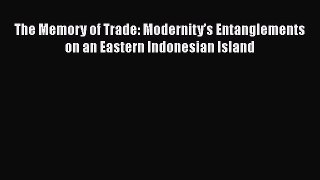 Download The Memory of Trade: Modernityâ€™s Entanglements on an Eastern Indonesian Island Free