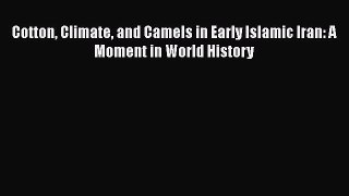 PDF Cotton Climate and Camels in Early Islamic Iran: A Moment in World History Read Online