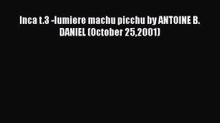 Read Inca t.3 -lumiere machu picchu by ANTOINE B. DANIEL (October 252001) Ebook Free