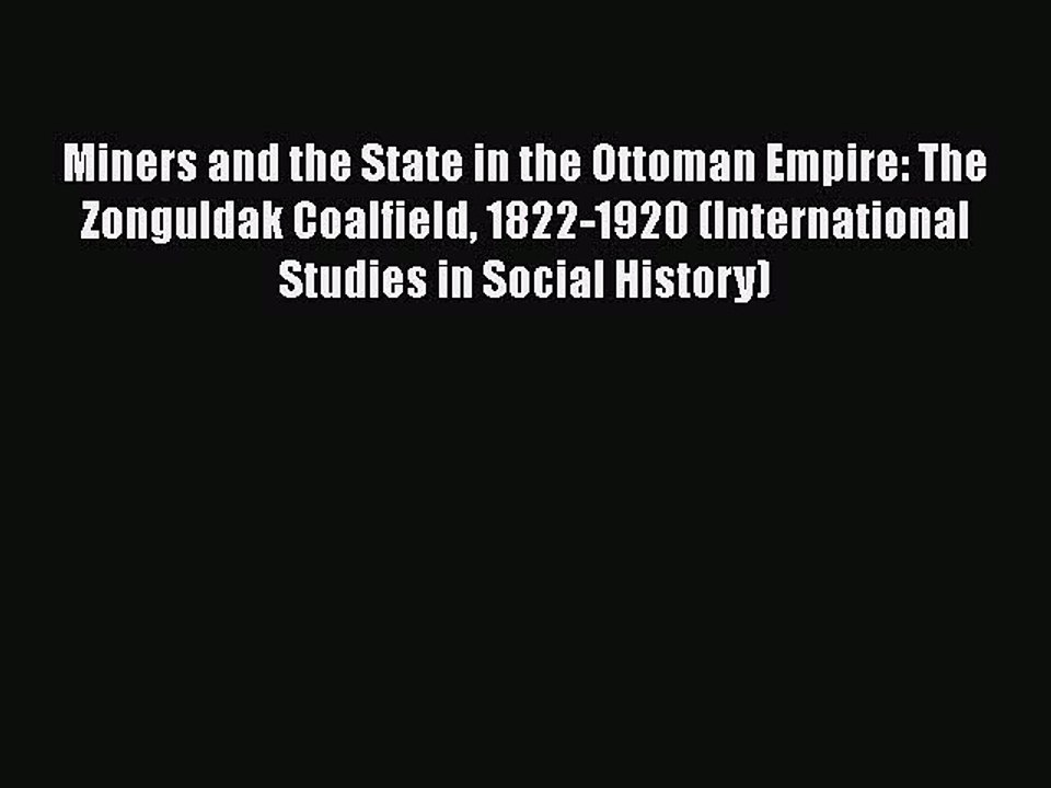 Download Miners and the State in the Ottoman Empire: The Zonguldak Coalfield 1822-1920 (International