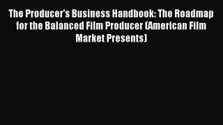 Read The Producer's Business Handbook: The Roadmap for the Balanced Film Producer (American