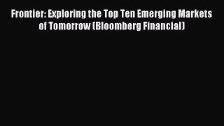 Read Frontier: Exploring the Top Ten Emerging Markets of Tomorrow (Bloomberg Financial) Ebook