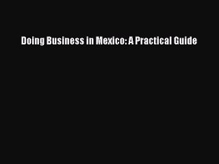 [Read PDF] Doing Business in Mexico: A Practical Guide Download Online