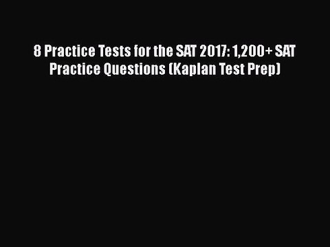 PDF 8 Practice Tests for the SAT 2017: 1200+ SAT Practice Questions (Kaplan Test Prep) Free