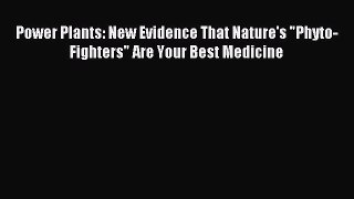 Read Power Plants: New Evidence That Nature's Phyto-Fighters Are Your Best Medicine Ebook Free