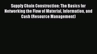 Read Supply Chain Construction: The Basics for Networking the Flow of Material Information
