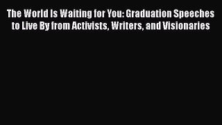 Read Book The World Is Waiting for You: Graduation Speeches to Live By from Activists Writers
