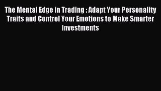 Read The Mental Edge in Trading : Adapt Your Personality Traits and Control Your Emotions to
