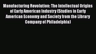 PDF Manufacturing Revolution: The Intellectual Origins of Early American Industry (Studies