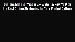 Read Options Math for Traders + Website: How To Pick the Best Option Strategies for Your Market