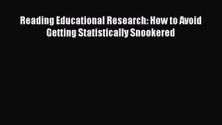 Read Book Reading Educational Research: How to Avoid Getting Statistically Snookered PDF Free