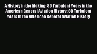 [Read PDF] A History in the Making: 80 Turbulent Years in the American General Aviation History: