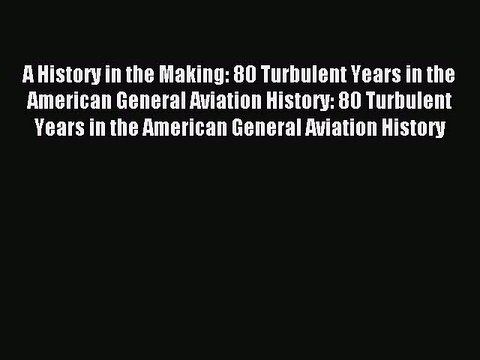 [Read PDF] A History in the Making: 80 Turbulent Years in the American General Aviation History: