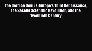 Read The German Genius: Europe's Third Renaissance the Second Scientific Revolution and the