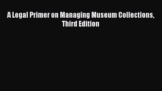 Read A Legal Primer on Managing Museum Collections Third Edition Ebook Free