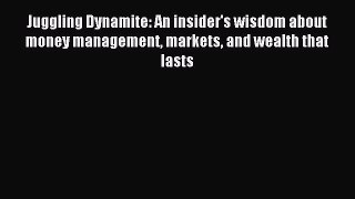 [Read PDF] Juggling Dynamite: An insider's wisdom about money management markets and wealth
