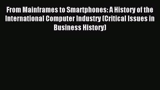 Read From Mainframes to Smartphones: A History of the International Computer Industry (Critical