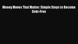 [Read PDF] Money Moves That Matter: Simple Steps to Become Debt-Free Ebook Online